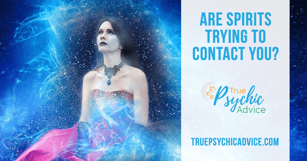 Are Spirits Trying To Contact You True Psychic Advice